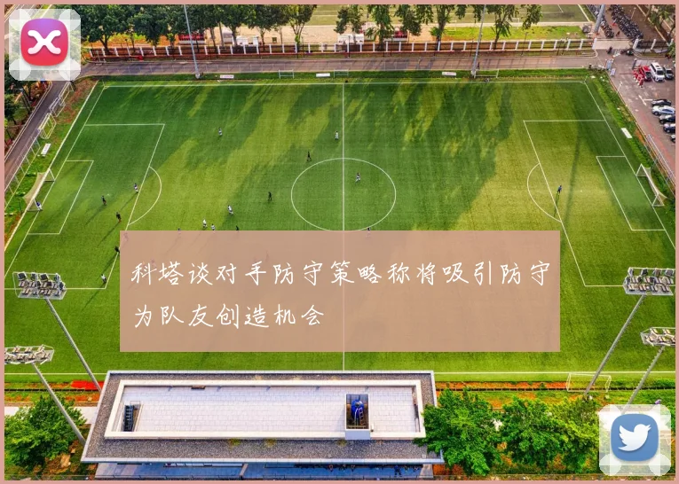科塔谈对手防守策略称将吸引防守为队友创造机会