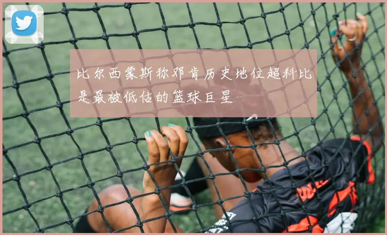 比尔西蒙斯称邓肯历史地位超科比是最被低估的篮球巨星
