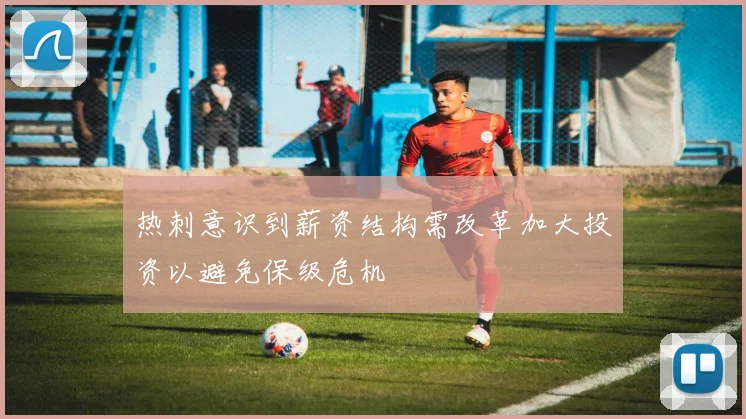 热刺意识到薪资结构需改革加大投资以避免保级危机