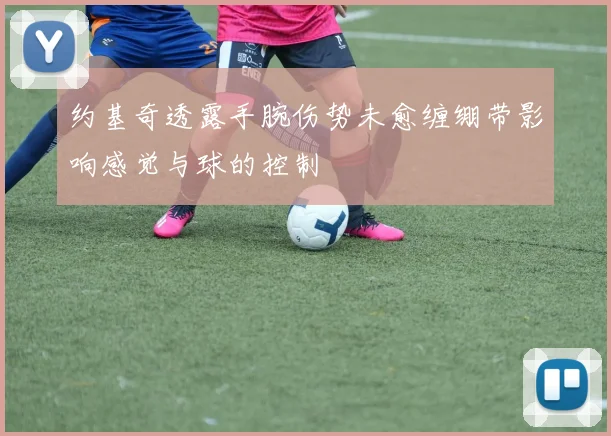 约基奇透露手腕伤势未愈缠绷带影响感觉与球的控制