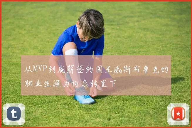 从MVP到底薪签约国王威斯布鲁克的职业生涯为何急转直下