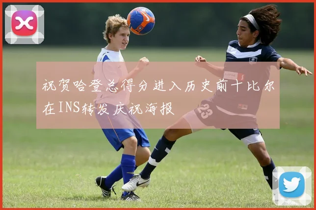 祝贺哈登总得分进入历史前十比尔在INS转发庆祝海报