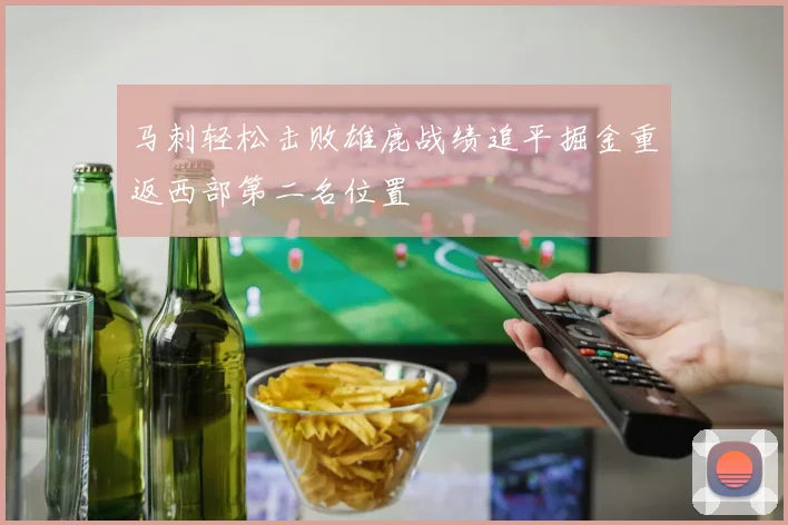马刺轻松击败雄鹿战绩追平掘金重返西部第二名位置