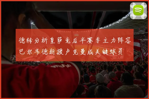 德转分析皇萨竞后半赛季主力阵容巴尔韦德新援卢克曼成关键球员