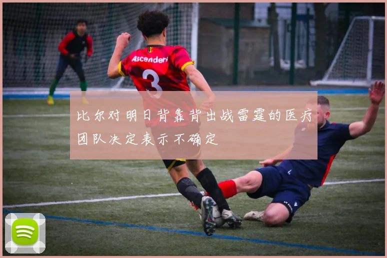 比尔对明日背靠背出战雷霆的医疗团队决定表示不确定