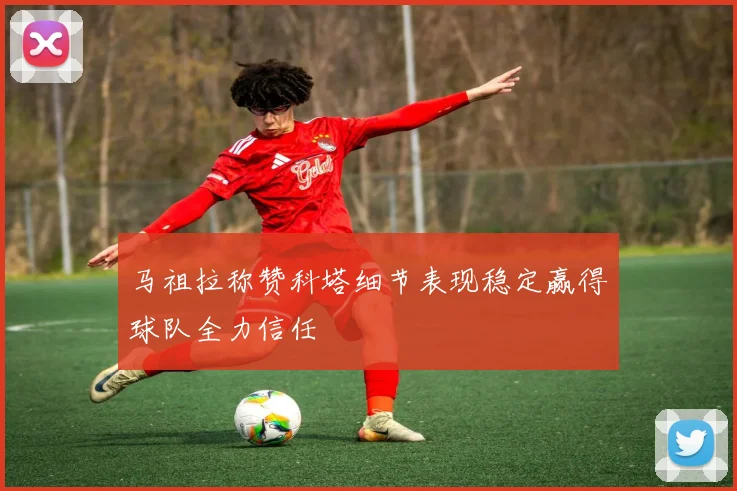 马祖拉称赞科塔细节表现稳定赢得球队全力信任