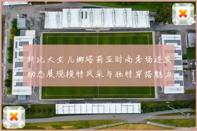 科比大女儿娜塔莉亚时尚秀场连发动态展现模特风采与独特穿搭魅力