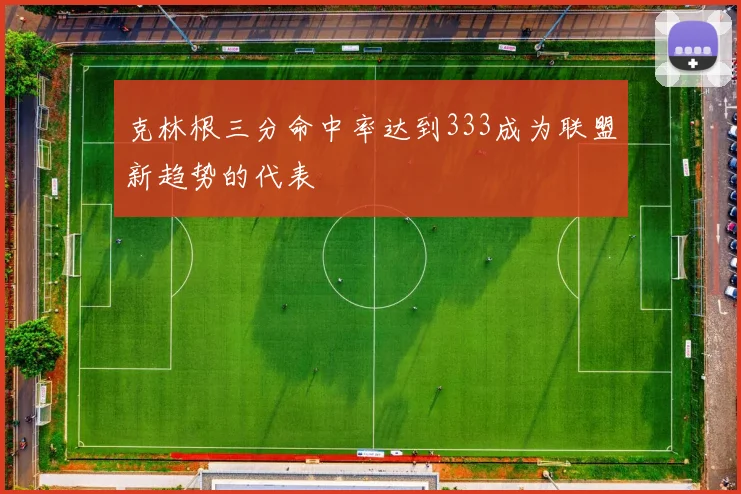 克林根三分命中率达到333成为联盟新趋势的代表