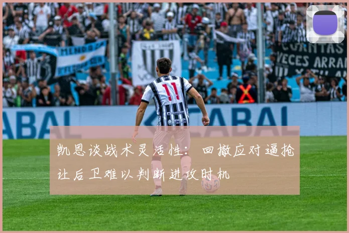 凯恩谈战术灵活性：回撤应对逼抢让后卫难以判断进攻时机