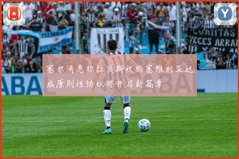 塞尔消息称拉莫斯收购塞维利亚达成原则性协议将开启新篇章