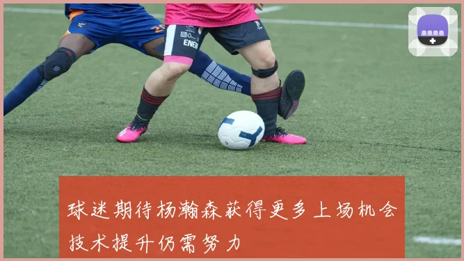 球迷期待杨瀚森获得更多上场机会技术提升仍需努力