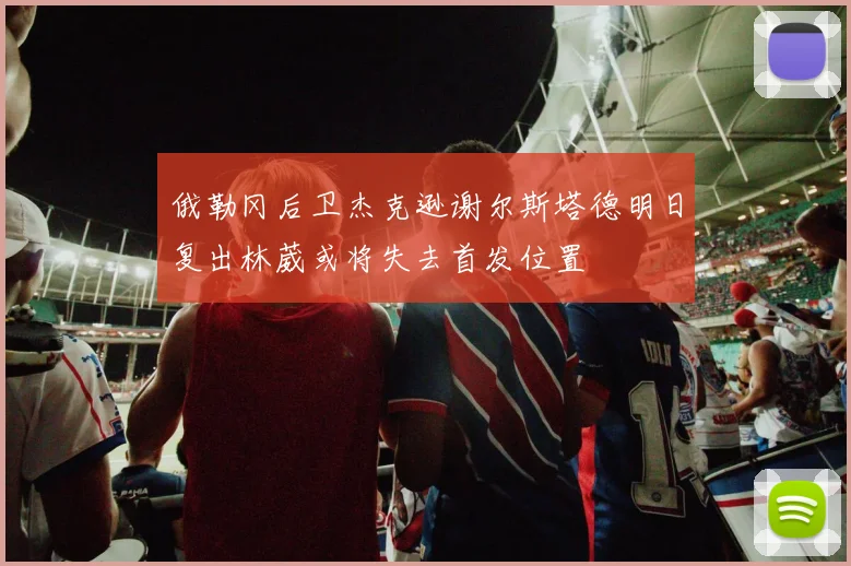 俄勒冈后卫杰克逊谢尔斯塔德明日复出林葳或将失去首发位置