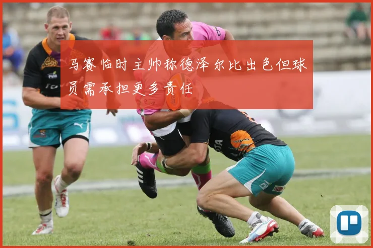 马赛临时主帅称德泽尔比出色但球员需承担更多责任