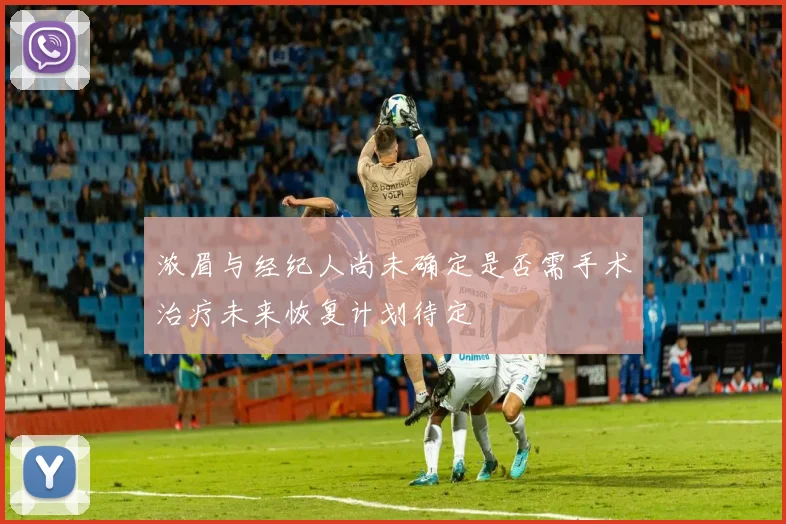 浓眉与经纪人尚未确定是否需手术治疗未来恢复计划待定