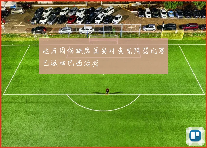 达万因伤缺席国安对麦克阿瑟比赛已返回巴西治疗